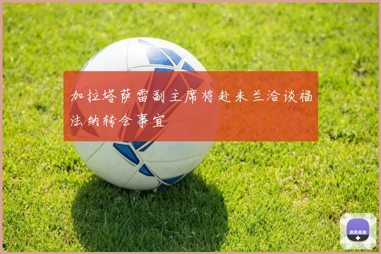 加拉塔萨雷副主席将赴米兰洽谈福法纳转会事宜