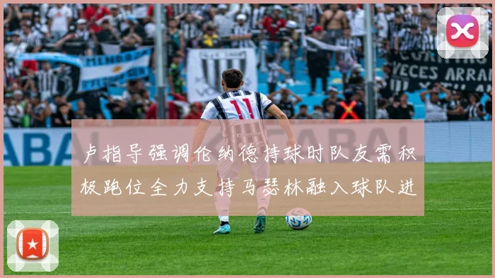 卢指导强调伦纳德持球时队友需积极跑位全力支持马瑟林融入球队进攻体系