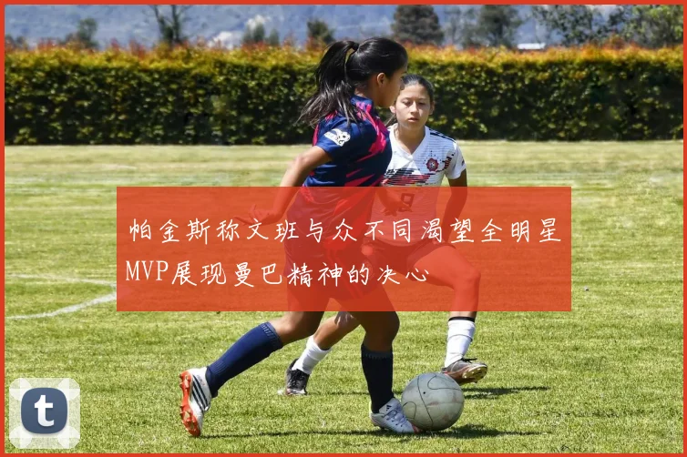 帕金斯称文班与众不同渴望全明星MVP展现曼巴精神的决心