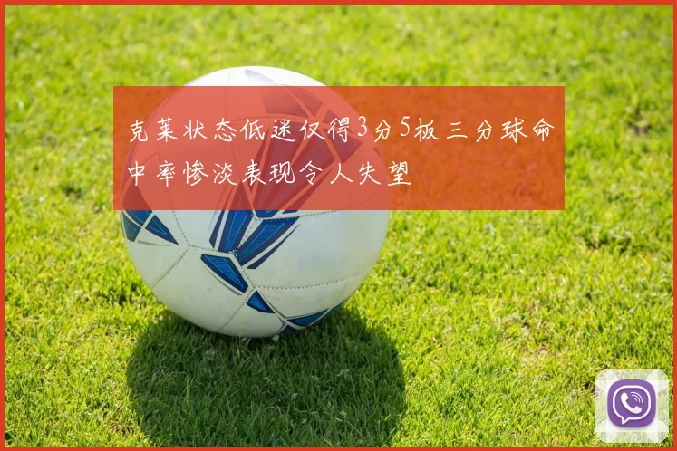 克莱状态低迷仅得3分5板三分球命中率惨淡表现令人失望