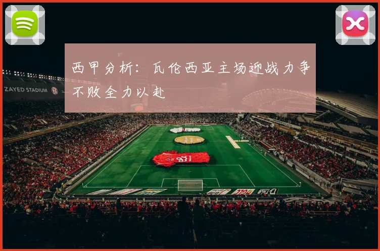 西甲分析：瓦伦西亚主场迎战力争不败全力以赴