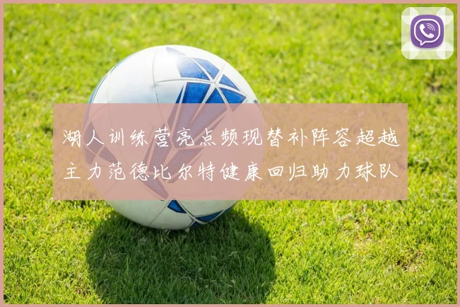 湖人训练营亮点频现替补阵容超越主力范德比尔特健康回归助力球队