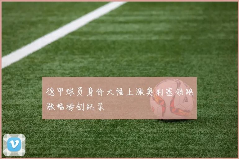 德甲球员身价大幅上涨奥利塞领跑涨幅榜创纪录
