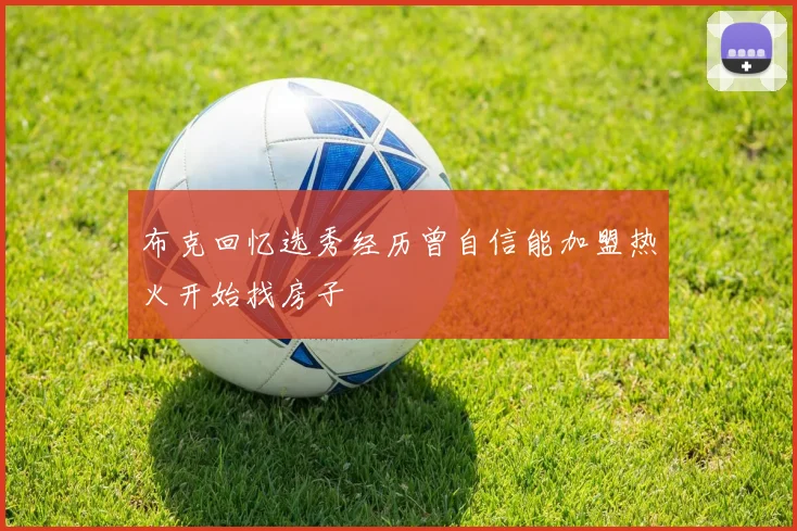 布克回忆选秀经历曾自信能加盟热火开始找房子
