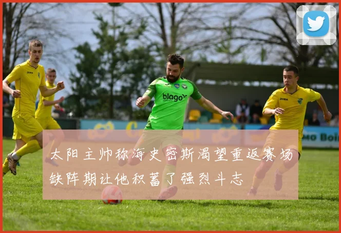 太阳主帅称海史密斯渴望重返赛场缺阵期让他积蓄了强烈斗志