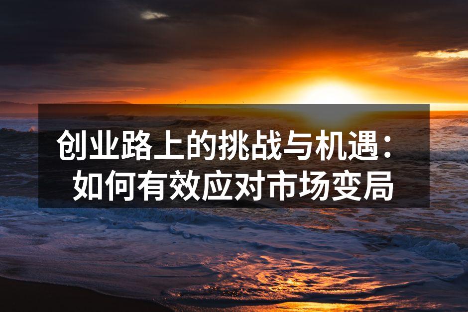 创业路上的挑战与机遇：如何有效应对市场变局